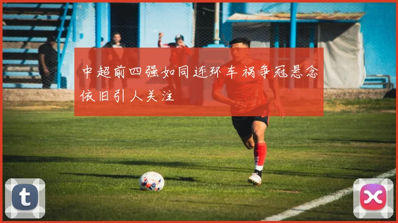 中超前四强如同连环车祸争冠悬念依旧引人关注