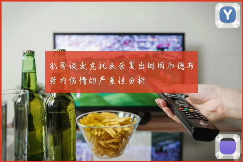 孔蒂谈麦克托米奈复出时间和德布劳内伤情的严重性分析