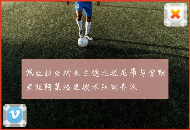 佩杜拉分析米兰德比迈尼昂与索默差距阿莱格里战术压制齐沃